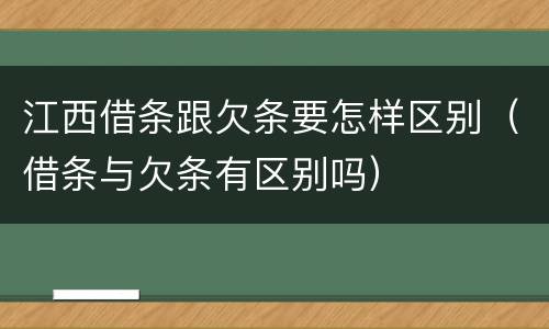 江西借条跟欠条要怎样区别（借条与欠条有区别吗）