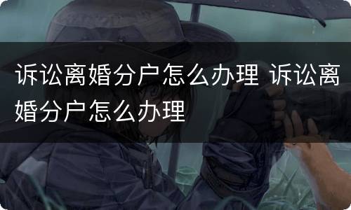 诉讼离婚分户怎么办理 诉讼离婚分户怎么办理