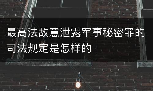 最高法故意泄露军事秘密罪的司法规定是怎样的