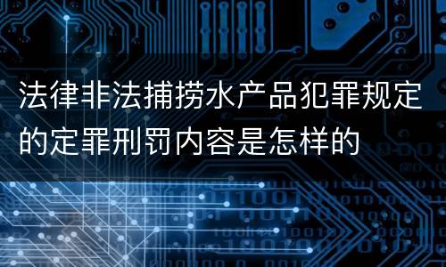 法律非法捕捞水产品犯罪规定的定罪刑罚内容是怎样的