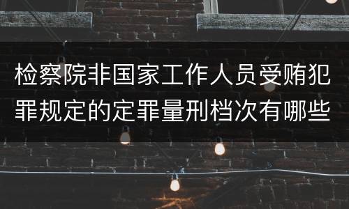 检察院非国家工作人员受贿犯罪规定的定罪量刑档次有哪些