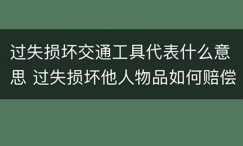 过失损坏交通工具代表什么意思 过失损坏他人物品如何赔偿