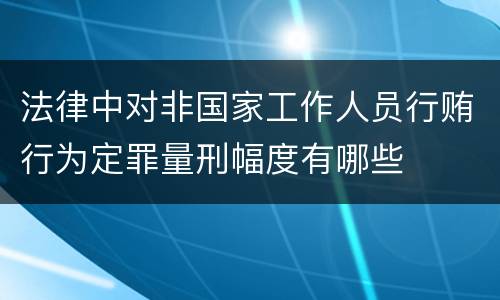 法律中对非国家工作人员行贿行为定罪量刑幅度有哪些