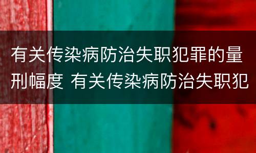 有关传染病防治失职犯罪的量刑幅度 有关传染病防治失职犯罪的量刑幅度是多少