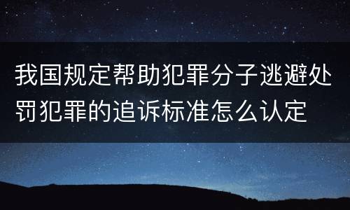 我国规定帮助犯罪分子逃避处罚犯罪的追诉标准怎么认定