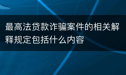最高法贷款诈骗案件的相关解释规定包括什么内容