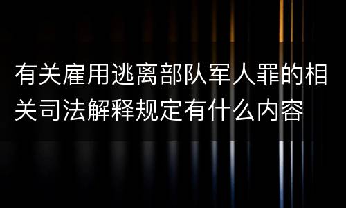 有关雇用逃离部队军人罪的相关司法解释规定有什么内容