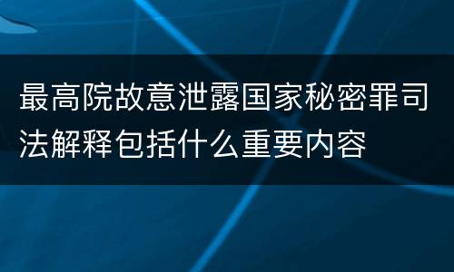 最高院故意泄露国家秘密罪司法解释包括什么重要内容