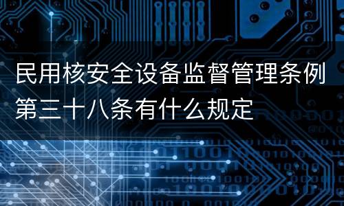 民用核安全设备监督管理条例第三十八条有什么规定