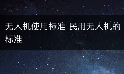 无人机使用标准 民用无人机的标准