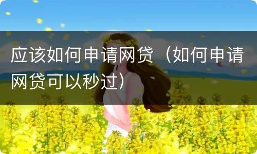 应该如何申请网贷（如何申请网贷可以秒过）