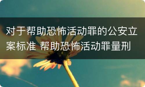 对于帮助恐怖活动罪的公安立案标准 帮助恐怖活动罪量刑