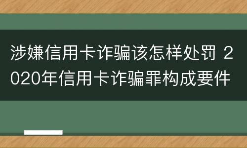 涉嫌信用卡诈骗该怎样处罚 2020年信用卡诈骗罪构成要件