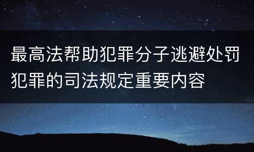最高法帮助犯罪分子逃避处罚犯罪的司法规定重要内容