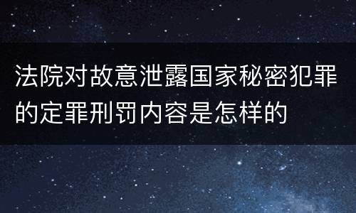 法院对故意泄露国家秘密犯罪的定罪刑罚内容是怎样的
