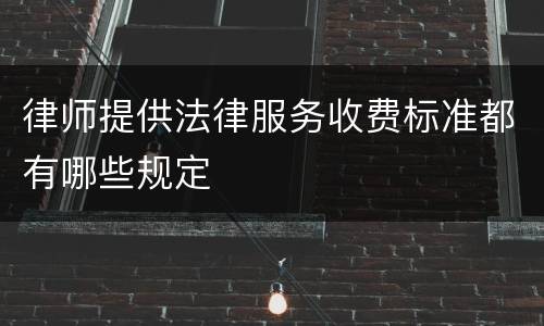 律师提供法律服务收费标准都有哪些规定