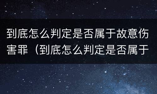 到底怎么判定是否属于故意伤害罪（到底怎么判定是否属于故意伤害罪行为）
