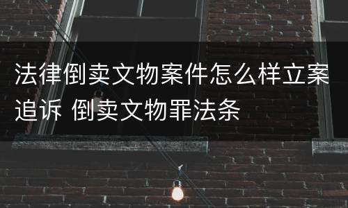 法律倒卖文物案件怎么样立案追诉 倒卖文物罪法条