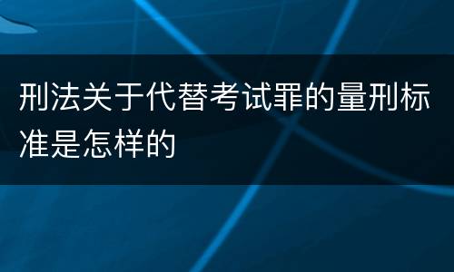 刑法关于代替考试罪的量刑标准是怎样的