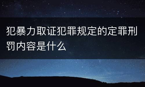 犯暴力取证犯罪规定的定罪刑罚内容是什么