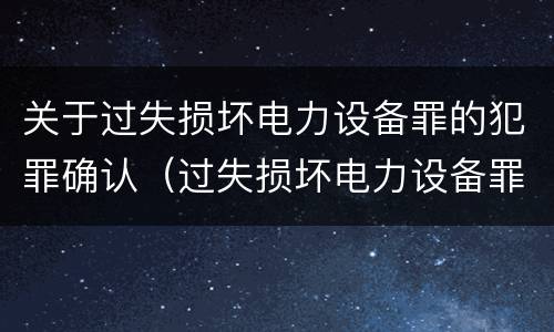 关于过失损坏电力设备罪的犯罪确认（过失损坏电力设备罪立案标准）