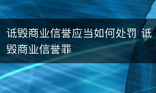 诋毁商业信誉应当如何处罚 诋毁商业信誉罪