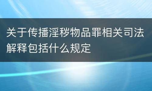 关于传播淫秽物品罪相关司法解释包括什么规定