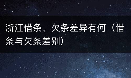 浙江借条、欠条差异有何（借条与欠条差别）