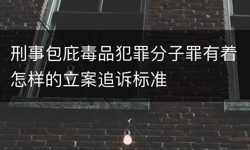 刑事包庇毒品犯罪分子罪有着怎样的立案追诉标准