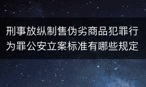 刑事放纵制售伪劣商品犯罪行为罪公安立案标准有哪些规定