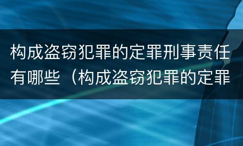 构成盗窃犯罪的定罪刑事责任有哪些（构成盗窃犯罪的定罪刑事责任有哪些情形）