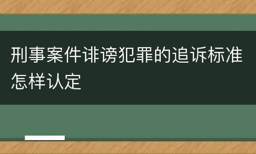 刑事案件诽谤犯罪的追诉标准怎样认定