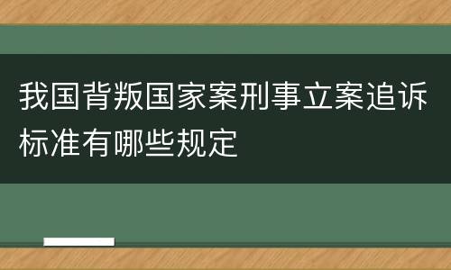 我国背叛国家案刑事立案追诉标准有哪些规定