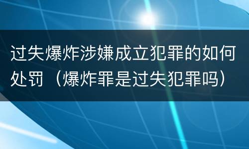 过失爆炸涉嫌成立犯罪的如何处罚（爆炸罪是过失犯罪吗）