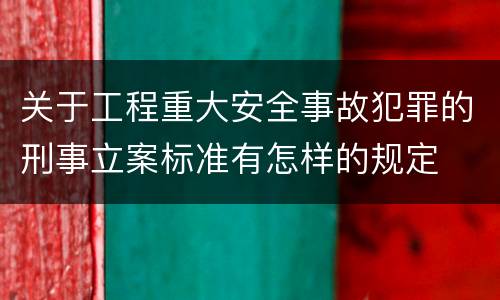 关于工程重大安全事故犯罪的刑事立案标准有怎样的规定