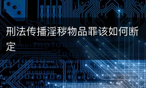 刑法传播淫秽物品罪该如何断定