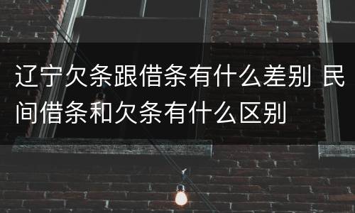 辽宁欠条跟借条有什么差别 民间借条和欠条有什么区别