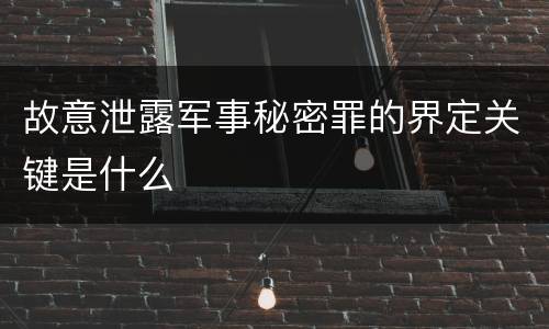 故意泄露军事秘密罪的界定关键是什么