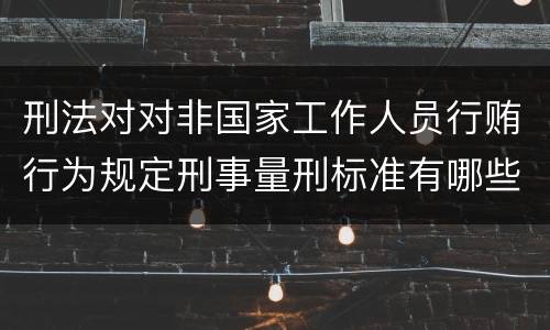 刑法对对非国家工作人员行贿行为规定刑事量刑标准有哪些