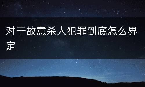 对于故意杀人犯罪到底怎么界定