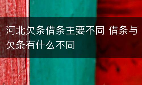 河北欠条借条主要不同 借条与欠条有什么不同