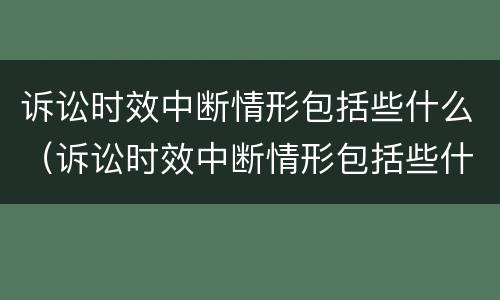 诉讼时效中断情形包括些什么（诉讼时效中断情形包括些什么内容）