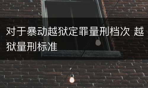 对于暴动越狱定罪量刑档次 越狱量刑标准