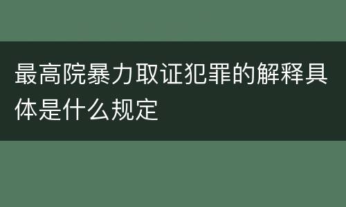 最高院暴力取证犯罪的解释具体是什么规定