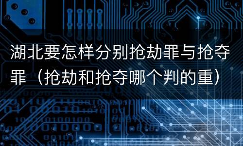 湖北要怎样分别抢劫罪与抢夺罪（抢劫和抢夺哪个判的重）