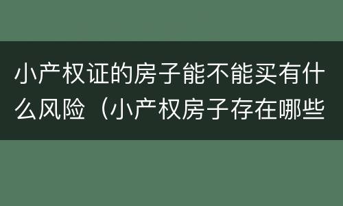 小产权证的房子能不能买有什么风险（小产权房子存在哪些风险?能买吗?）