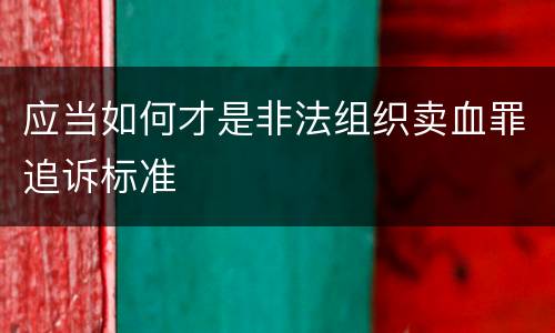 应当如何才是非法组织卖血罪追诉标准
