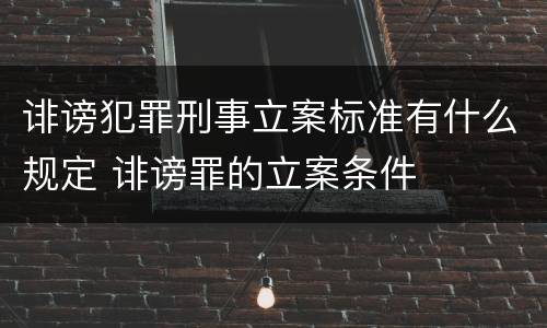 诽谤犯罪刑事立案标准有什么规定 诽谤罪的立案条件