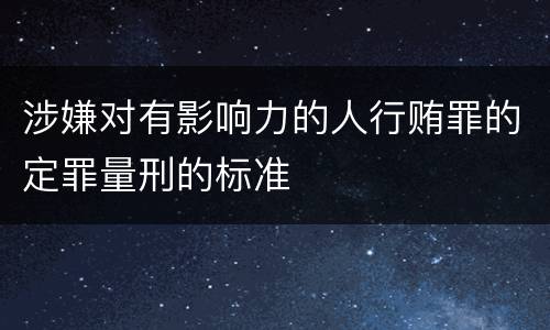 涉嫌对有影响力的人行贿罪的定罪量刑的标准