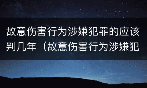 故意伤害行为涉嫌犯罪的应该判几年（故意伤害行为涉嫌犯罪的应该判几年以上）